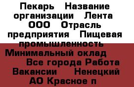 Пекарь › Название организации ­ Лента, ООО › Отрасль предприятия ­ Пищевая промышленность › Минимальный оклад ­ 27 889 - Все города Работа » Вакансии   . Ненецкий АО,Красное п.